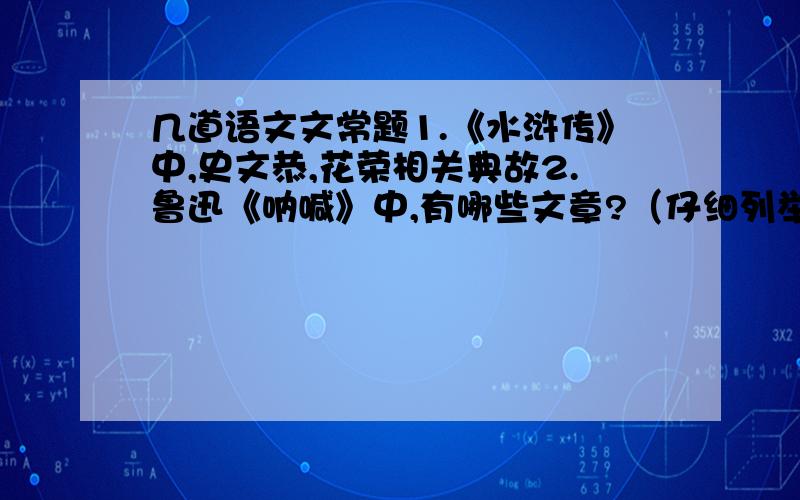 几道语文文常题1.《水浒传》中,史文恭,花荣相关典故2.鲁迅《呐喊》中,有哪些文章?（仔细列举）3.古诗填空无限河山泪,