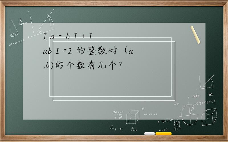 I a - b I + I ab I =2 的整数对（a,b)的个数有几个?