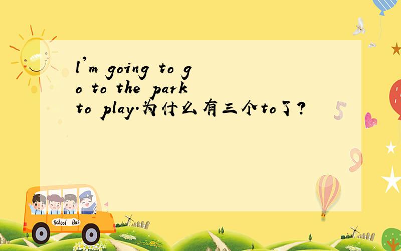 l'm going to go to the park to play.为什么有三个to了?