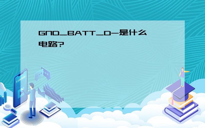 GND_BATT_D-是什么电路?