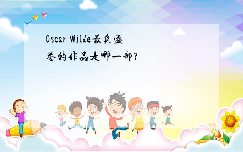 Oscar Wilde最负盛誉的作品是哪一部?