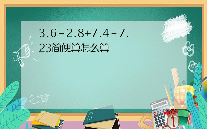 3.6-2.8+7.4-7.23简便算怎么算