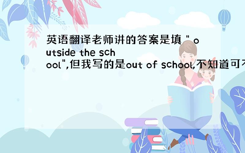 英语翻译老师讲的答案是填＂outside the school