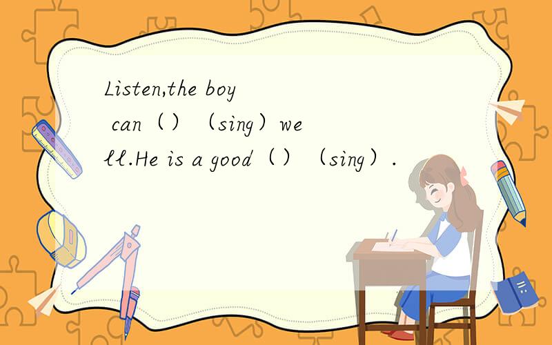 Listen,the boy can（）（sing）well.He is a good（）（sing）.