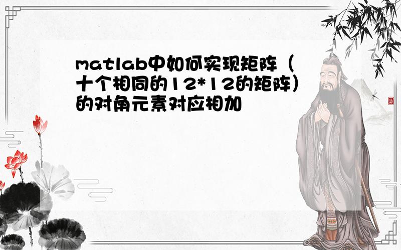 matlab中如何实现矩阵（十个相同的12*12的矩阵）的对角元素对应相加