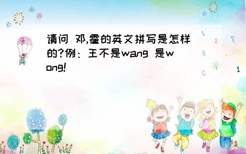 请问 邓,霍的英文拼写是怎样的?例：王不是wang 是wong!