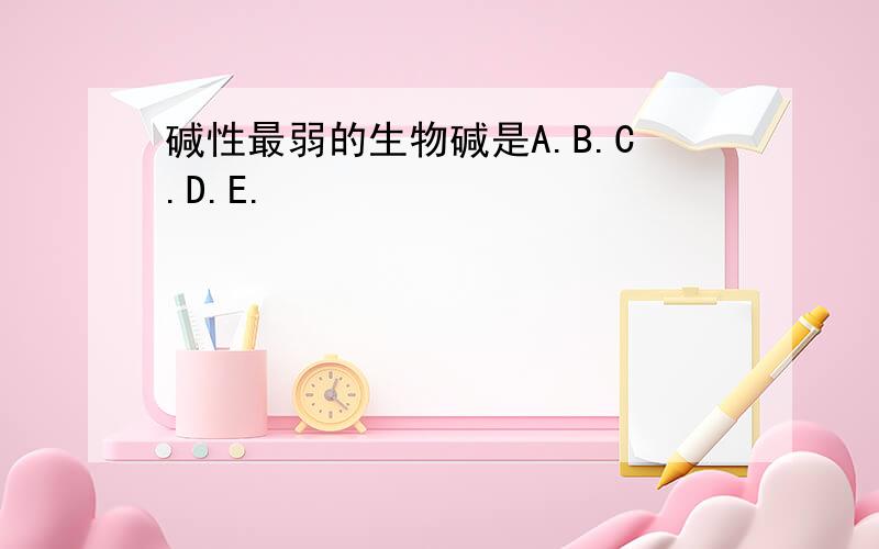 碱性最弱的生物碱是A.B.C.D.E.