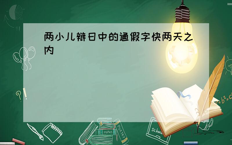 两小儿辩日中的通假字快两天之内