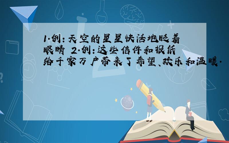 1.例：天空的星星快活地眨着眼睛 2.例：这些信件和报纸给千家万户带来了希望、欢乐和温暖.