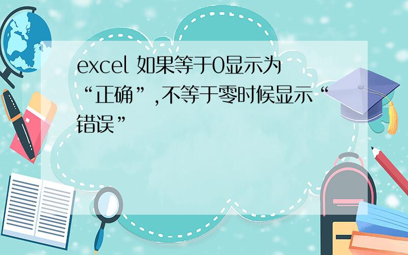 excel 如果等于0显示为“正确”,不等于零时候显示“错误”