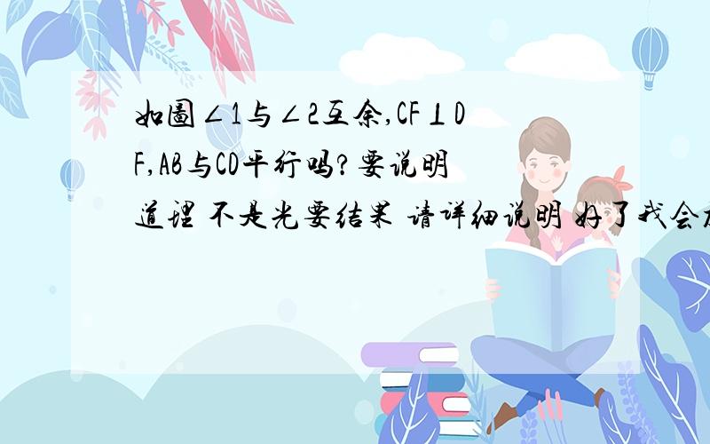 如图∠1与∠2互余,CF⊥DF,AB与CD平行吗?要说明道理 不是光要结果 请详细说明 好了我会加分~~~~~~谢谢