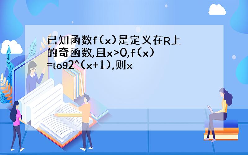 已知函数f(x)是定义在R上的奇函数,且x>0,f(x)=log2^(x+1),则x