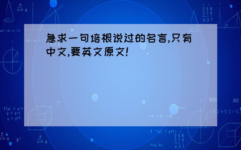 急求一句培根说过的名言,只有中文,要英文原文!