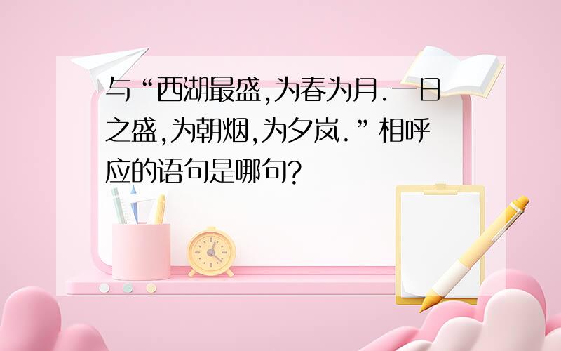 与“西湖最盛,为春为月.一日之盛,为朝烟,为夕岚.”相呼应的语句是哪句?