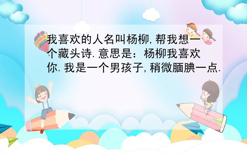 我喜欢的人名叫杨柳,帮我想一个藏头诗.意思是：杨柳我喜欢你.我是一个男孩子,稍微腼腆一点.