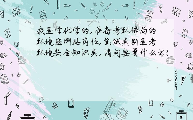 我是学化学的,准备考环保局的环境监测站岗位,笔试类别是考环境安全知识类,请问要看什么书?