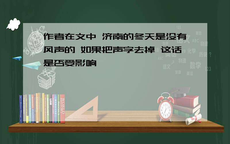 作者在文中 济南的冬天是没有风声的 如果把声字去掉 这话是否受影响