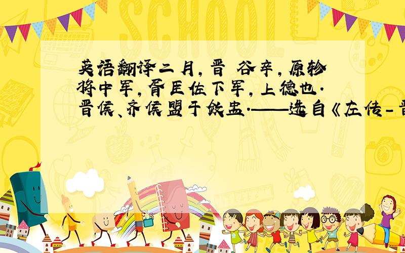 英语翻译二月,晋郤谷卒,原轸将中军,胥臣佐下军,上德也.晋侯、齐侯盟于敛盂.——选自《左传-晋楚城濮之战》麻烦翻译,