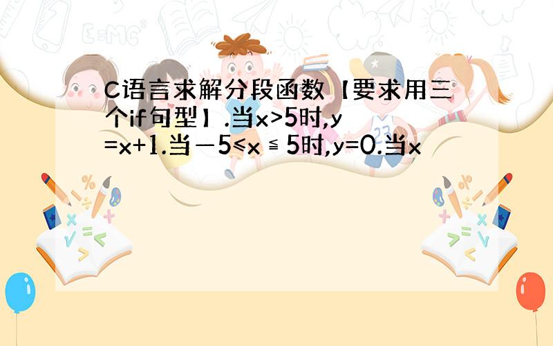 C语言求解分段函数【要求用三个if句型】.当x>5时,y=x+1.当—5≤x≦5时,y=0.当x