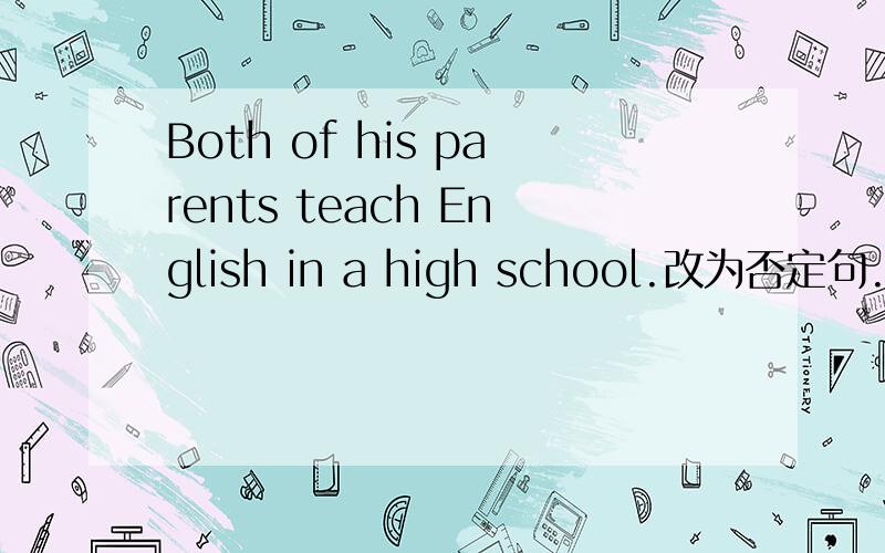 Both of his parents teach English in a high school.改为否定句.