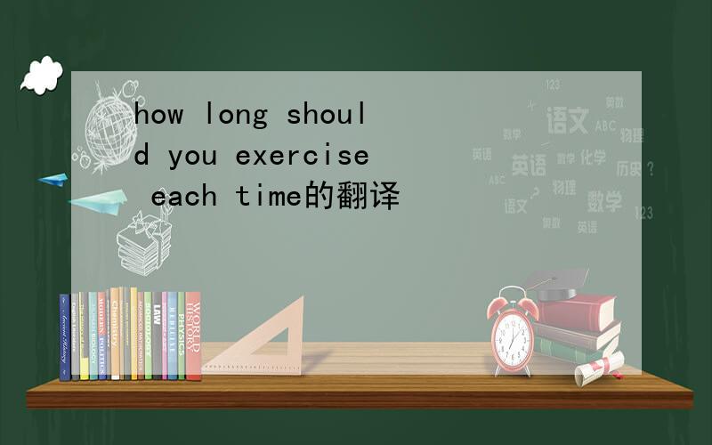 how long should you exercise each time的翻译