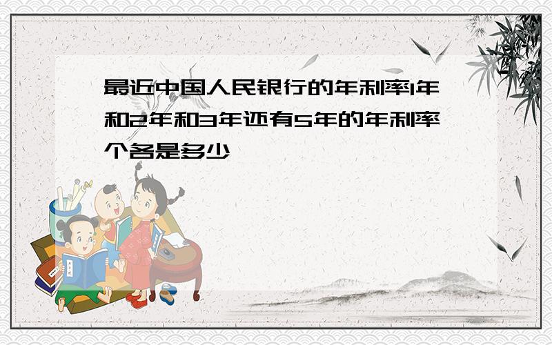 最近中国人民银行的年利率1年和2年和3年还有5年的年利率个各是多少