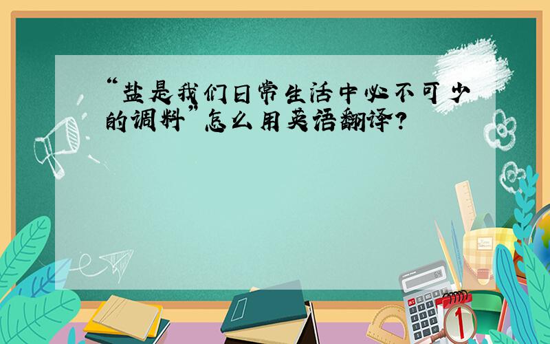 “盐是我们日常生活中必不可少的调料”怎么用英语翻译?