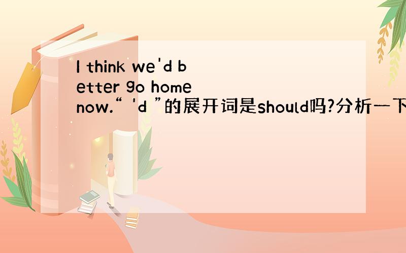 I think we'd better go home now.“ 'd ”的展开词是should吗?分析一下其中隐含的