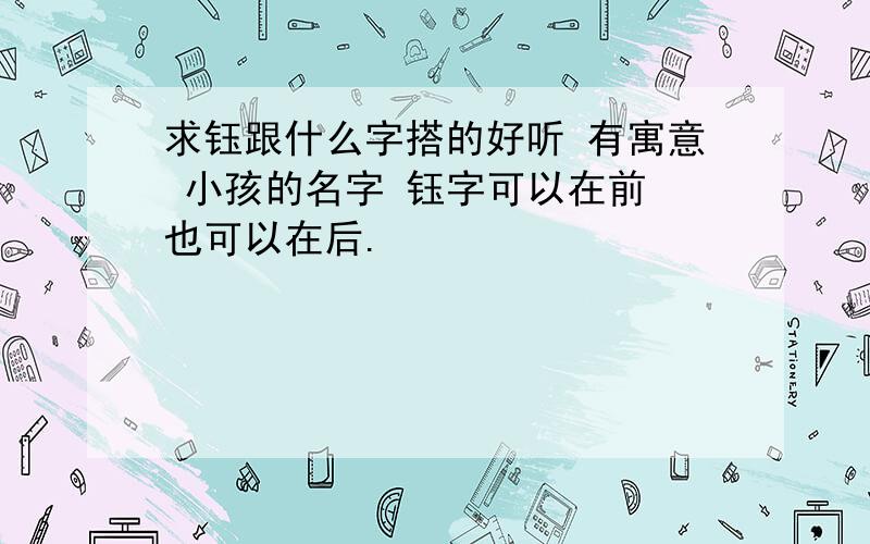 求钰跟什么字搭的好听 有寓意 小孩的名字 钰字可以在前 也可以在后.