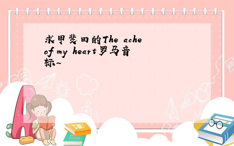 求甲斐田的The ache of my heart罗马音标~