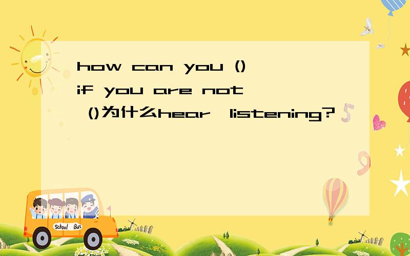 how can you ()if you are not ()为什么hear,listening?