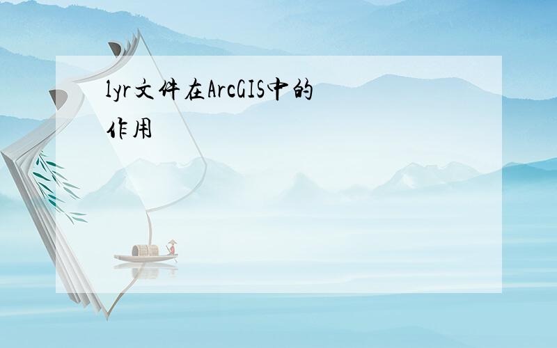 lyr文件在ArcGIS中的作用