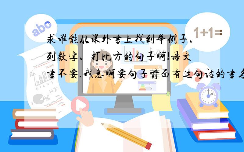 求谁能从课外书上找到举例子、列数字、打比方的句子啊!语文书不要.我急啊要句子前面有这句话的书名