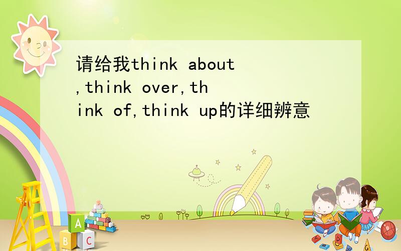 请给我think about,think over,think of,think up的详细辨意