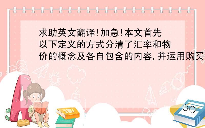 求助英文翻译!加急!本文首先以下定义的方式分清了汇率和物价的概念及各自包含的内容,并运用购买力平价理论引申出汇率与物价的