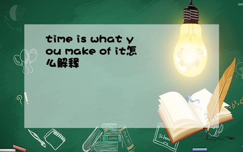 time is what you make of it怎么解释