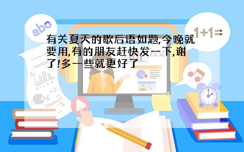 有关夏天的歇后语如题,今晚就要用,有的朋友赶快发一下,谢了!多一些就更好了