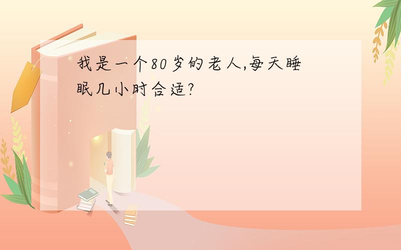 我是一个80岁的老人,每天睡眠几小时合适?