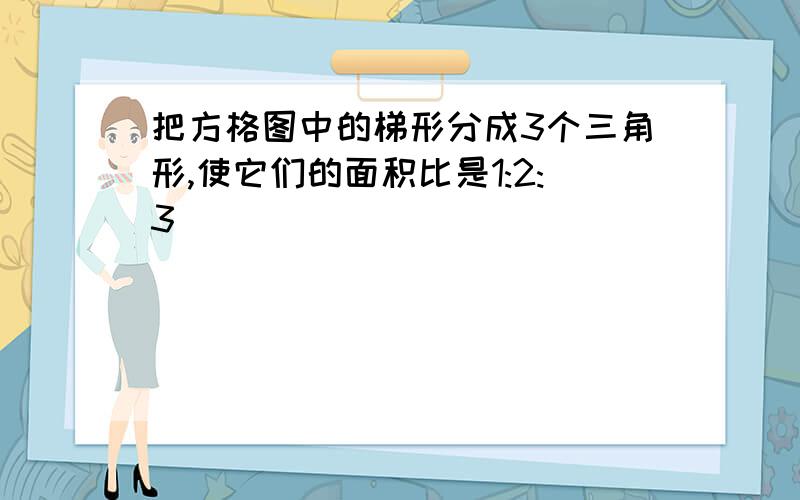 把方格图中的梯形分成3个三角形,使它们的面积比是1:2:3