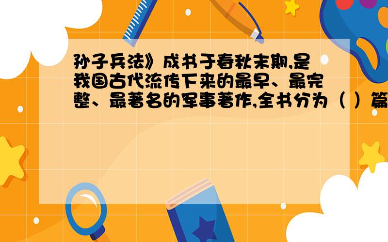 孙子兵法》成书于春秋末期,是我国古代流传下来的最早、最完整、最著名的军事著作,全书分为（ ）篇.