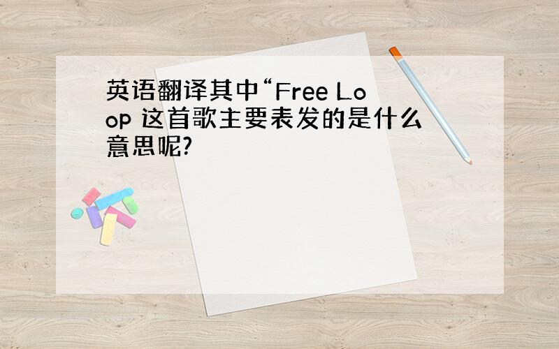 英语翻译其中“Free Loop 这首歌主要表发的是什么意思呢?