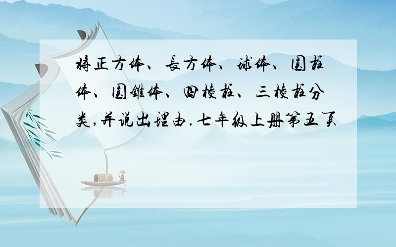 将正方体、长方体、球体、圆柱体、圆锥体、四棱柱、三棱柱分类,并说出理由.七年级上册第五页