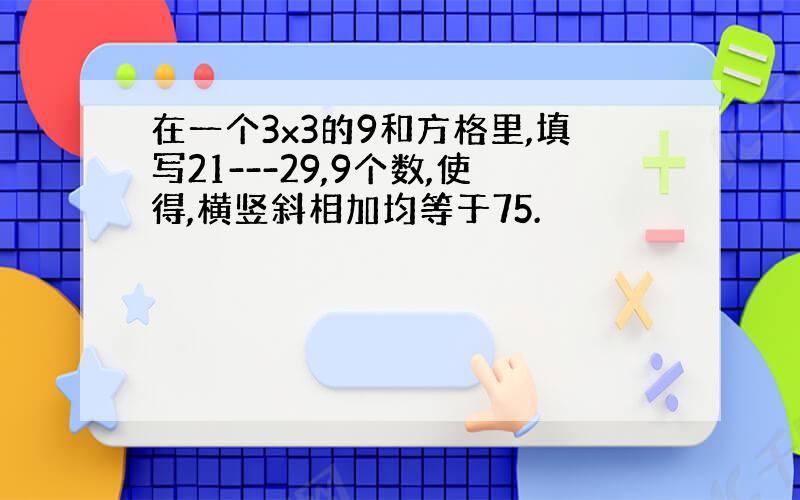 在一个3x3的9和方格里,填写21---29,9个数,使得,横竖斜相加均等于75.