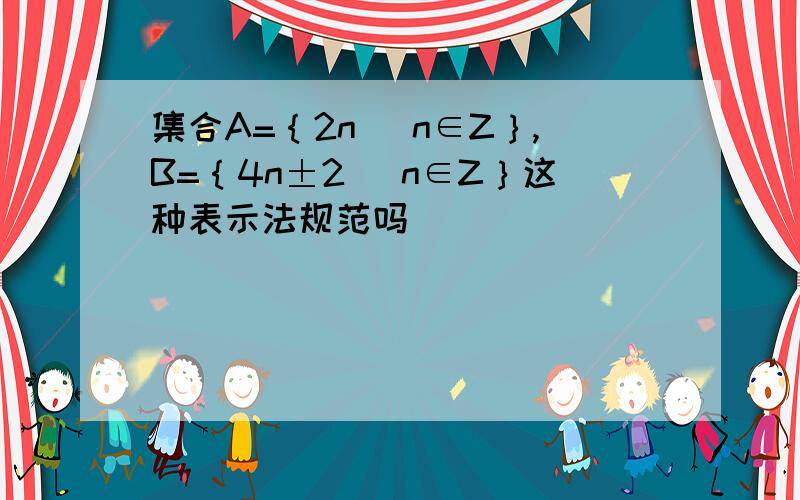 集合A=｛2n| n∈Z｝,B=｛4n±2| n∈Z｝这种表示法规范吗