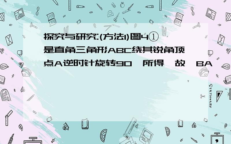 探究与研究:(方法1)图4①是直角三角形ABC绕其锐角顶点A逆时针旋转90°所得,故∠BA