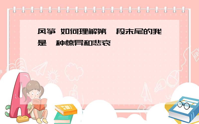 风筝 如何理解第一段末尾的我是一种惊异和悲哀