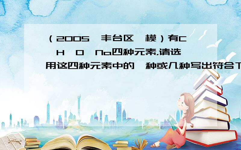 （2005•丰台区一模）有C、H、O、Na四种元素，请选用这四种元素中的一种或几种写出符合下列要求的化学式．