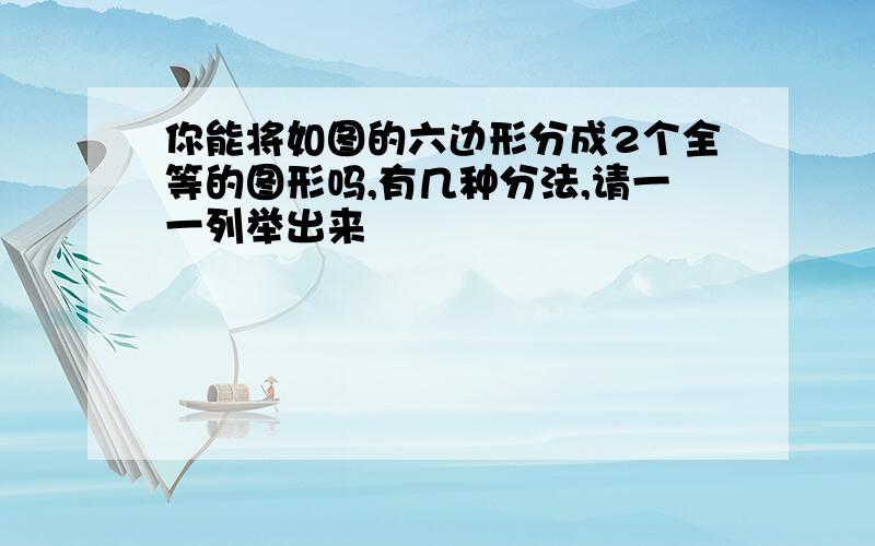 你能将如图的六边形分成2个全等的图形吗,有几种分法,请一一列举出来