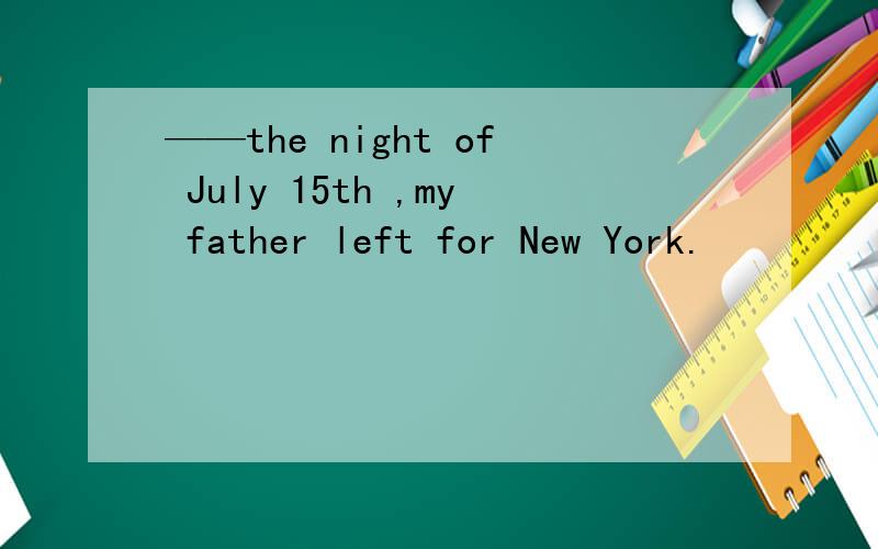 ——the night of July 15th ,my father left for New York.