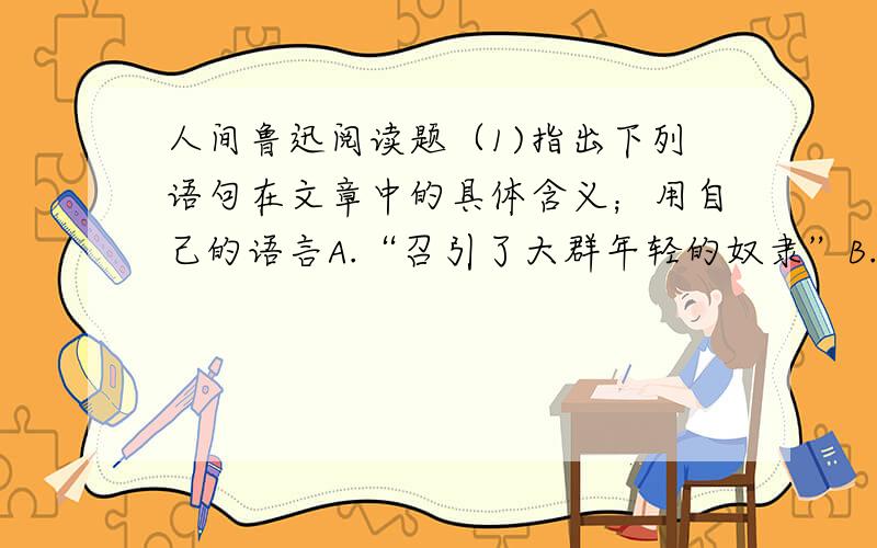 人间鲁迅阅读题（1)指出下列语句在文章中的具体含义；用自己的语言A.“召引了大群年轻的奴隶”B.